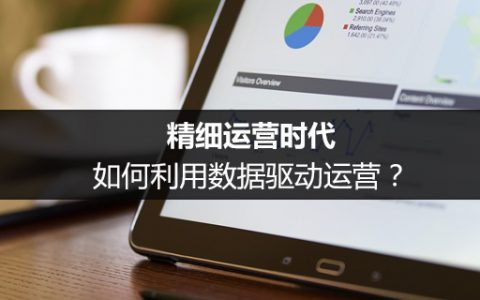 精细运营时代，如何利用数据驱动运营？