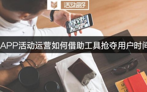 APP活动运营如何借助工具抢夺用户时间