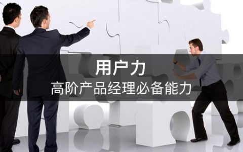 产品进阶丨高阶产品经理必备能力：用户力