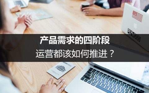 产品需求的四阶段，运营都该如何推进？