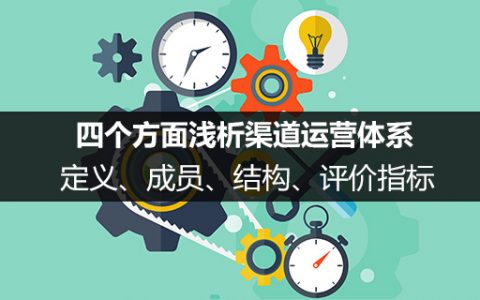 定义、成员、结构、评价指标，四个方面浅析渠道运营体系