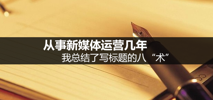 从事新媒体运营几年，我总结了写标题的八“术”