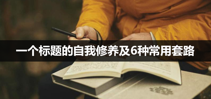 内容运营丨一个标题的自我修养及6种常用套路