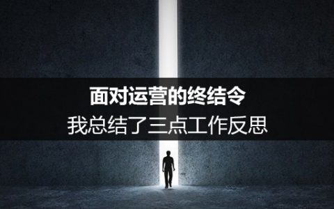 面对运营的终结令，我总结了三点工作反思