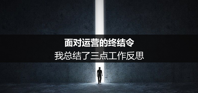 面对运营的终结令，我总结了三点工作反思