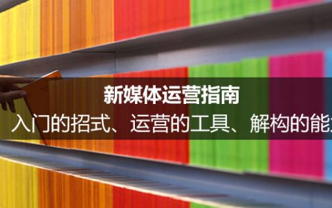 新媒体运营指南：入门的招式、运营的工具、解构的能力