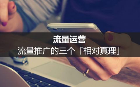 流量运营：流量推广的三个「相对真理」