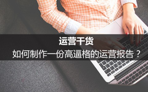 运营干货：如何制作一份高逼格的运营报告？