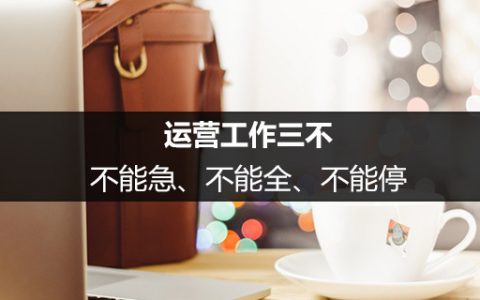 运营工作三不：不能急、不能全、不能停