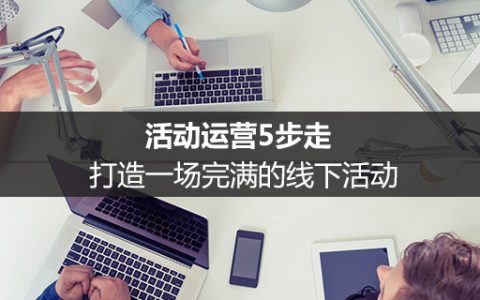 活动运营5步走，打造一场完满的线下活动