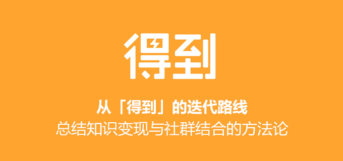 从「得到」的迭代路线，总结知识变现与社群结合的方法论