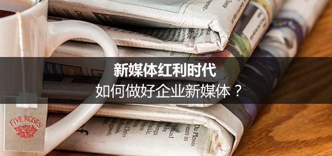 新媒体红利时代，如何做好企业新媒体？