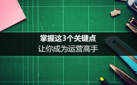 运营进阶：掌握这3个关键点，让你成为运营高手