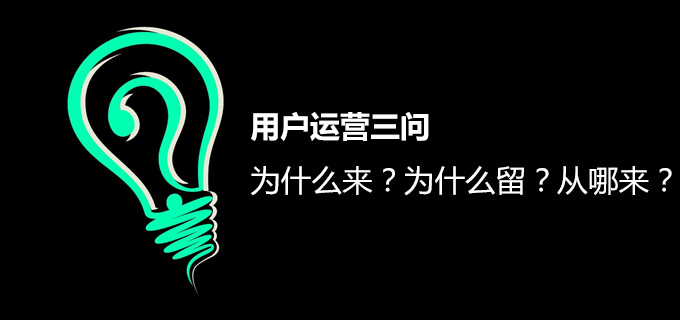 用户运营三问：为什么来？为什么留？从哪来？