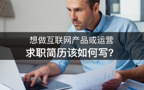 想做互联网产品或运营，求职简历该如何写？