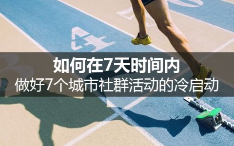 如何在7天时间内，做好7个城市社群活动的冷启动