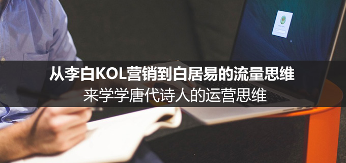 从李白KOL营销到白居易的流量思维，来学学唐代诗人运营思维