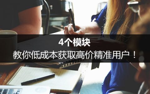 4个模块，教你低成本获取高价精准用户！