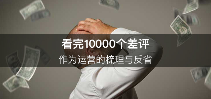 看完10000个差评，作为运营的梳理与反省