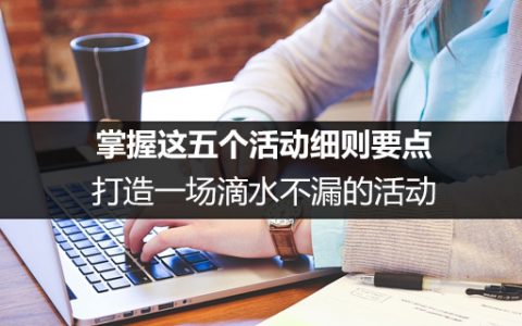 掌握这五个活动细则要点，打造一场滴水不漏的活动