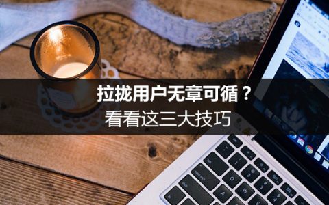 拉拢用户无章可循？看看这三大技巧