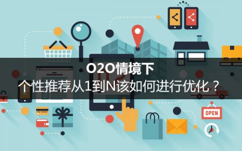 O2O情境下，个性推荐从1到N该如何进行优化？