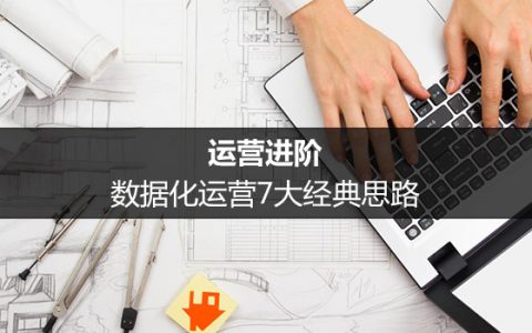 运营进阶：数据化运营7大经典思路