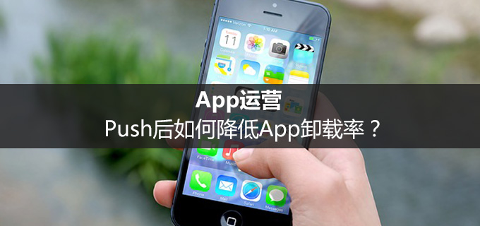 App运营： Push后如何降低App卸载率？