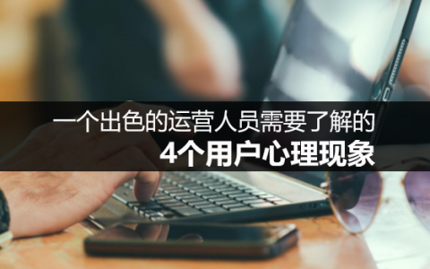 一个出色的运营人员需要了解的4个用户心理现象