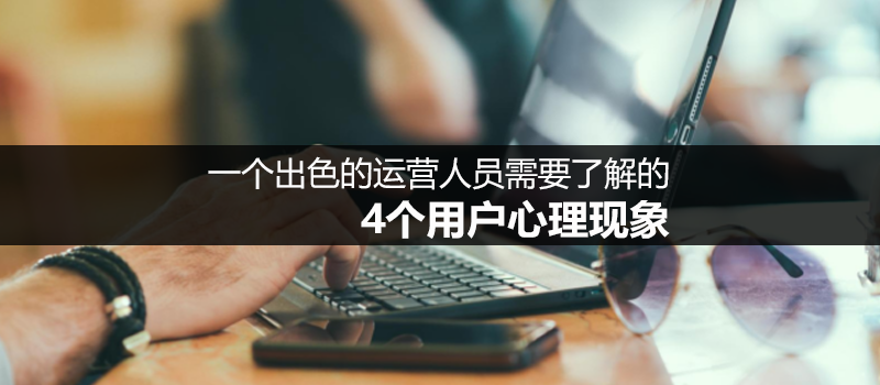 一个出色的运营人员需要了解的4个用户心理现象