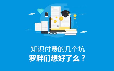 知识付费的几个坑，罗胖们想好了么？