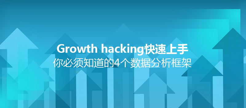 Growth hacking快速上手：你必须知道的4个数据分析框架