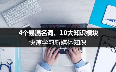 4个易混名词、10大知识模块，快速学习新媒体知识