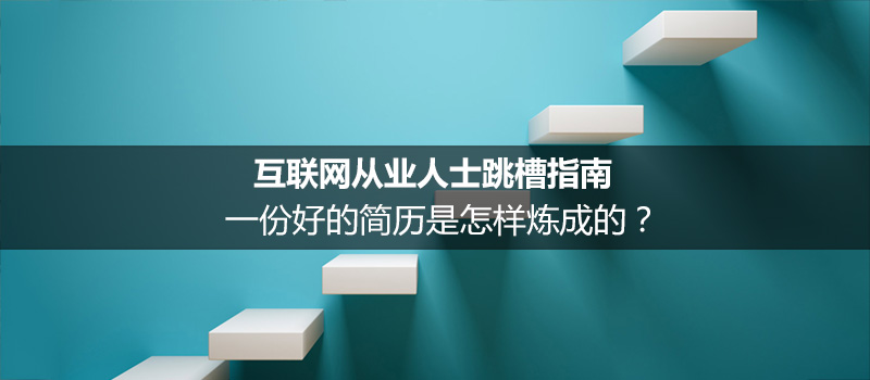 互联网从业人士跳槽指南：一份好的简历是怎样炼成的？