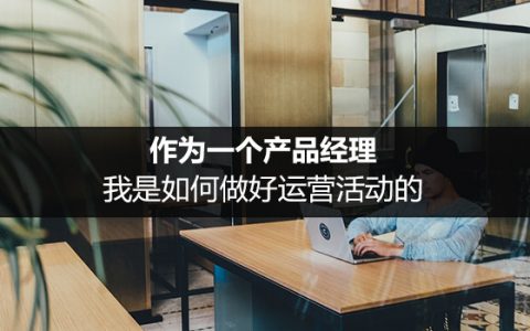 作为一个产品经理，我是如何做好运营活动的