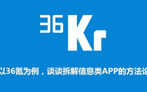 以36氪为例，谈谈拆解信息类APP的方法论