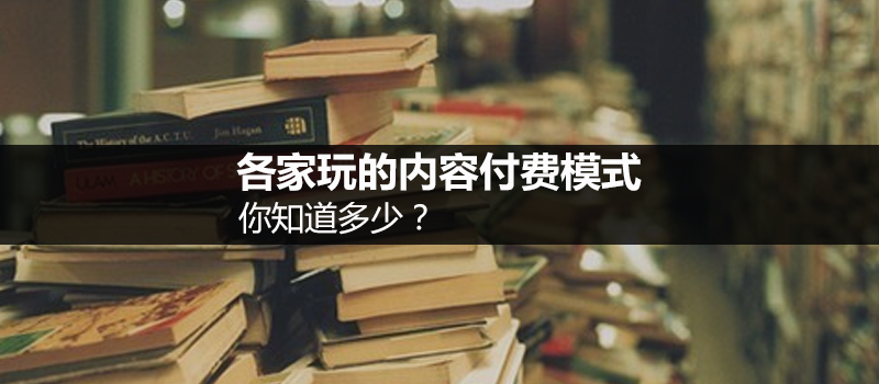 各家玩的内容付费模式，你知道多少？