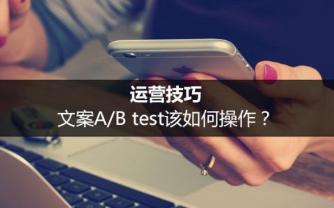 运营技巧 | 文案A/B test该如何操作？