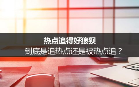 热点运营攻略：热点追得好狼狈，到底是追热点还是被热点追？