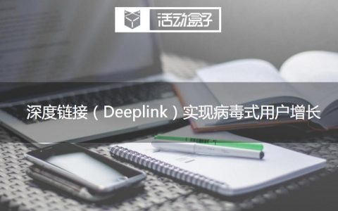 深度链接（Deeplink）技术助力APP运营，实现病毒式用户增长