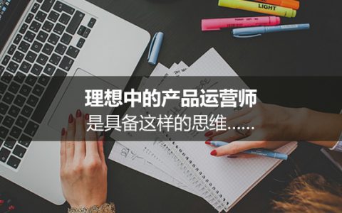 理想中的产品运营师，是具备这样的思维……