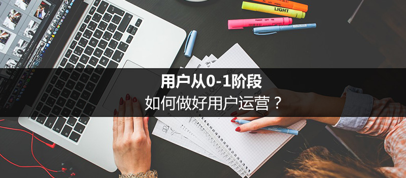 用户从0-1阶段，如何做好用户运营？