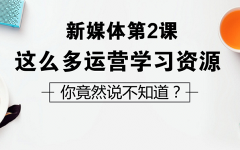 这么多新媒体运营学习资源，你竟然说不知道？