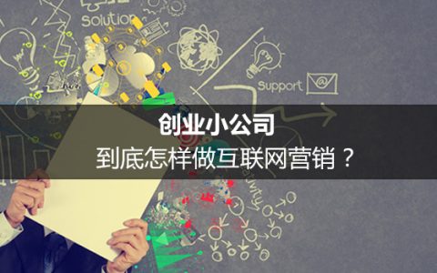 创业小公司，到底怎样做互联网营销？