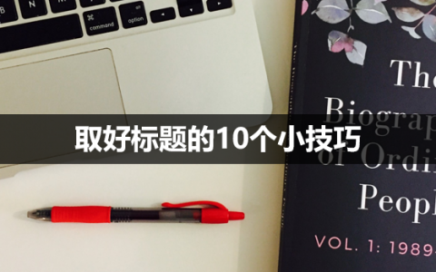 内容运营：取好标题的10个小技巧