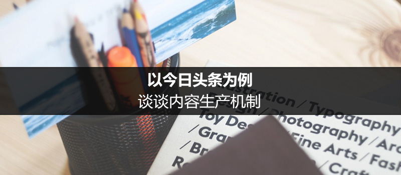 以今日头条为例，谈谈内容生产机制