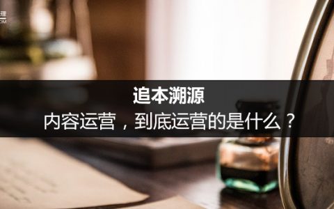 追本溯源：内容运营，到底运营的是什么？