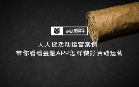 人人贷APP运营：三个活动拉动用户增长、活跃和留存率