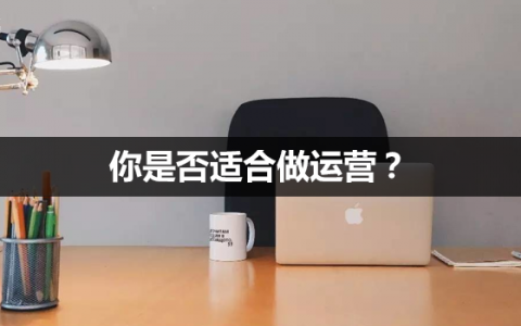 从几点便可判断：你是否适合做运营？