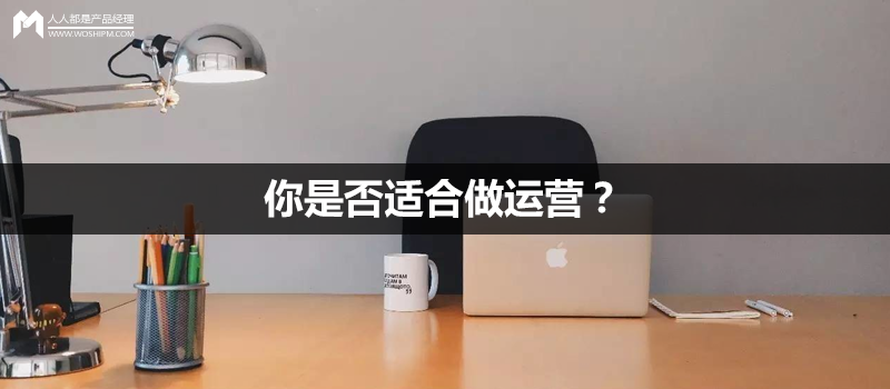 从几点便可判断：你是否适合做运营？